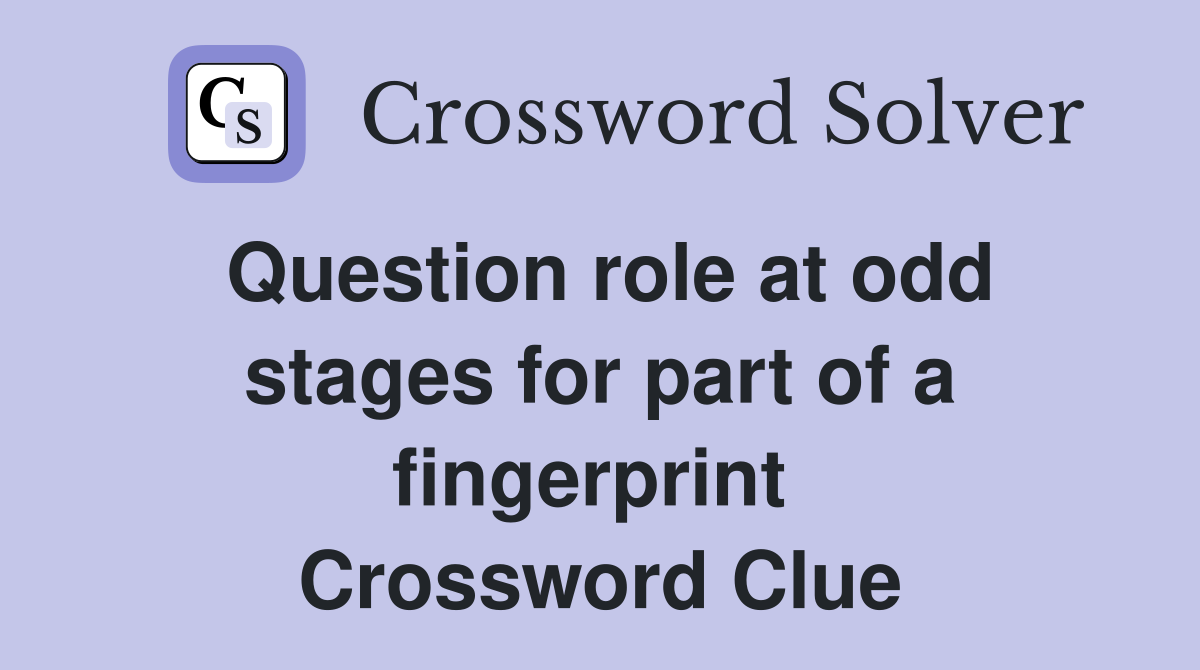 Question role at odd stages for part of a fingerprint  Crossword Clue