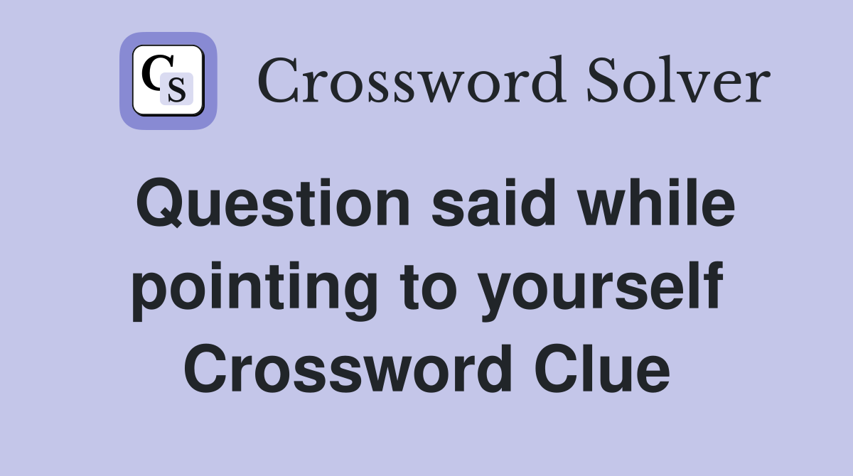 Question said while pointing to yourself Crossword Clue