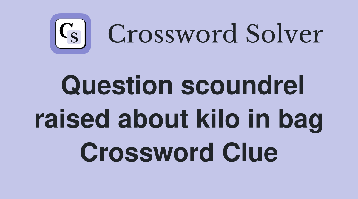 Question scoundrel raised about kilo in bag Crossword Clue