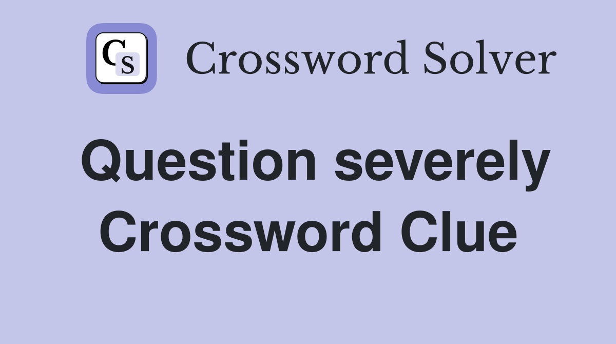 Question severely Crossword Clue