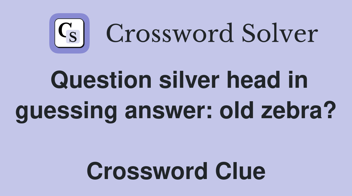 Question silver head in guessing answer: old zebra?  Crossword Clue