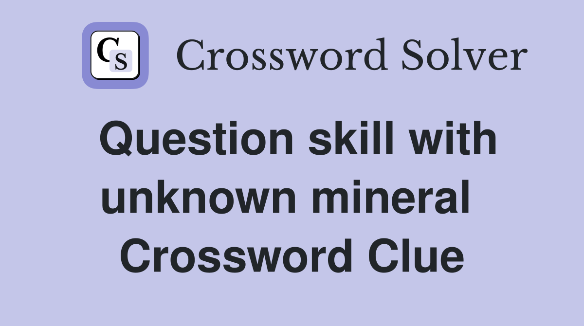 Question skill with unknown mineral  Crossword Clue
