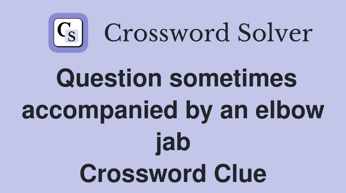 Question sometimes accompanied by an elbow jab Crossword Clue