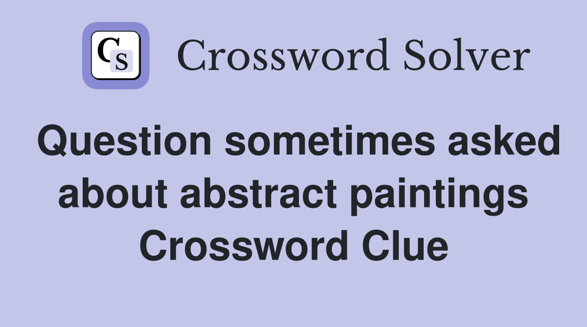 Question sometimes asked about abstract paintings Crossword Clue