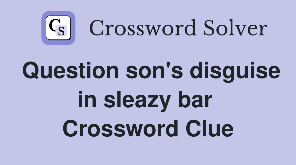 Question son's disguise in sleazy bar  Crossword Clue