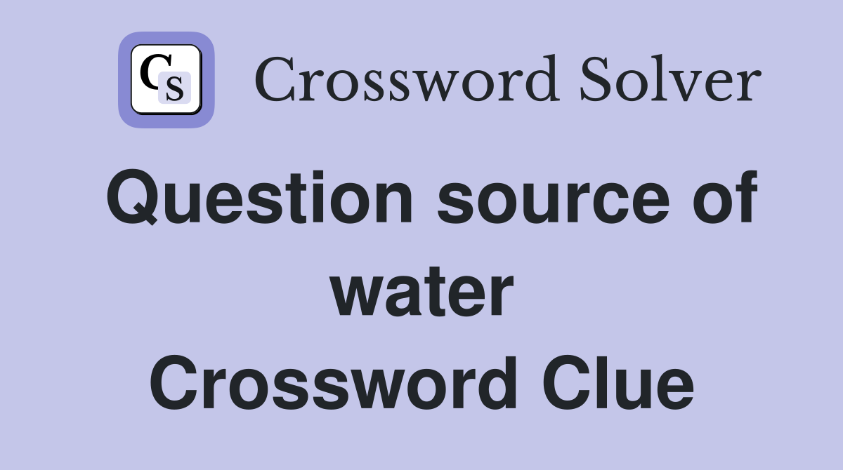 Question source of water Crossword Clue