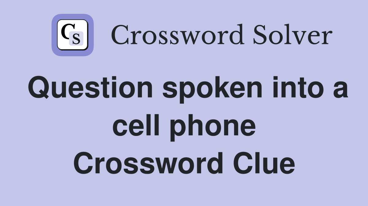 Question spoken into a cell phone Crossword Clue