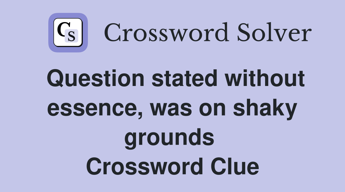 Question stated without essence, was on shaky grounds  Crossword Clue