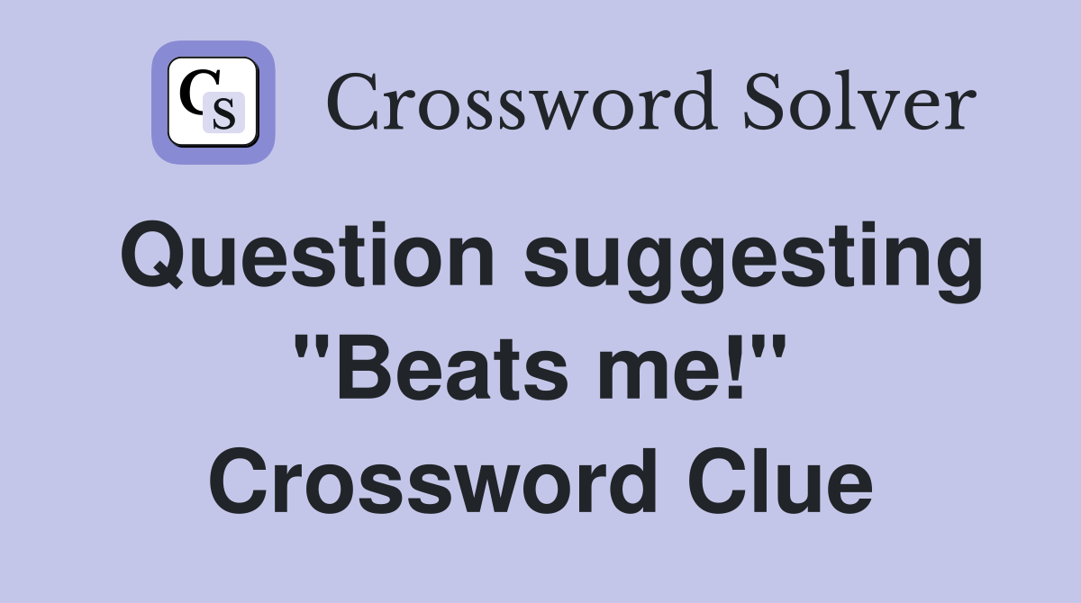 Question suggesting "Beats me!" Crossword Clue