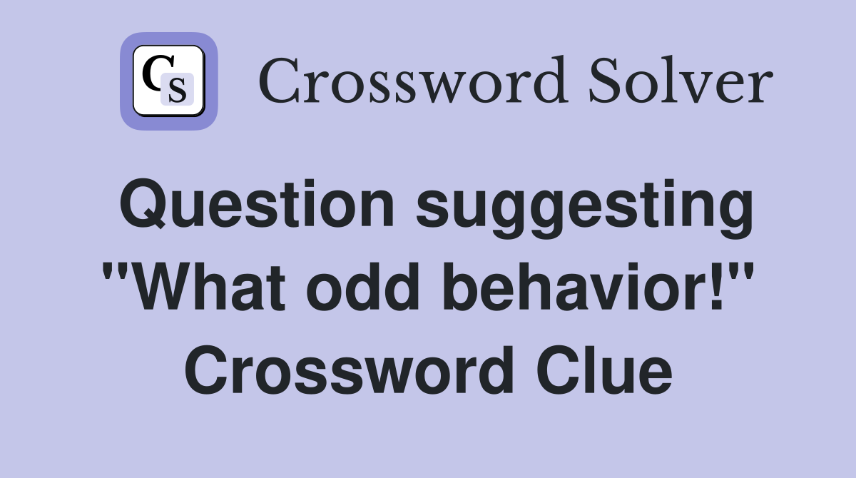 Question suggesting "What odd behavior!" Crossword Clue