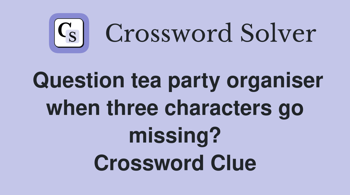 Question tea party organiser when three characters go missing? Crossword Clue
