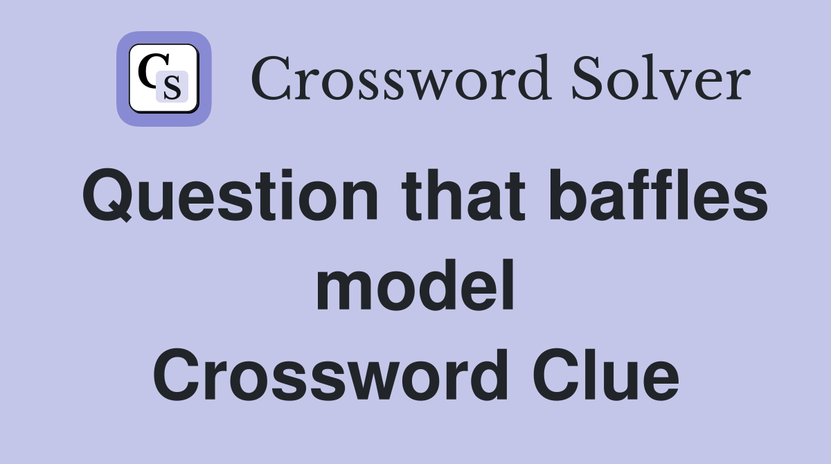 Question that baffles model Crossword Clue