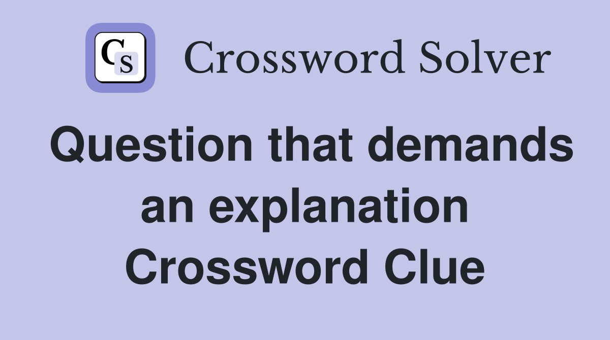 Question that demands an explanation Crossword Clue