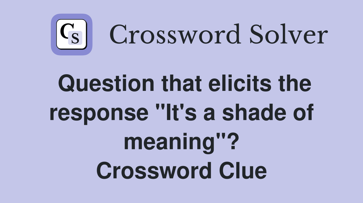 Question that elicits the response "It's a shade of meaning"? Crossword Clue