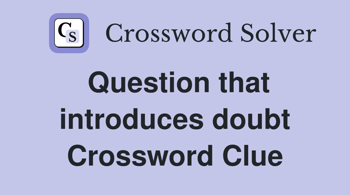 Question that introduces doubt Crossword Clue