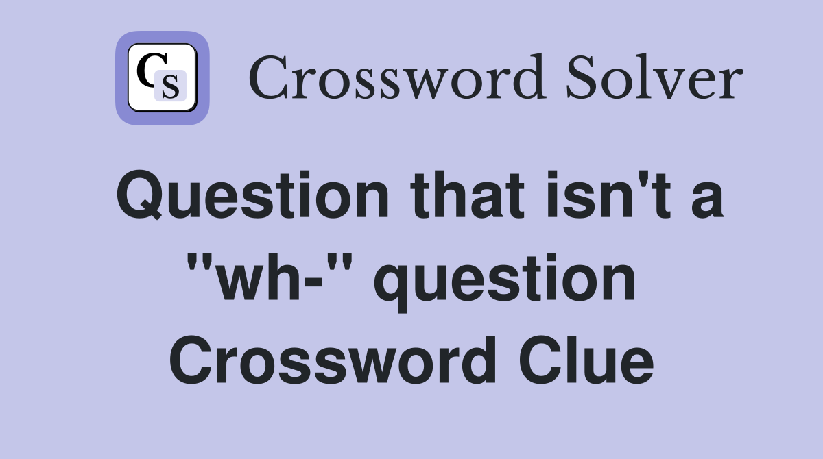 Question that isn't a "wh-" question Crossword Clue
