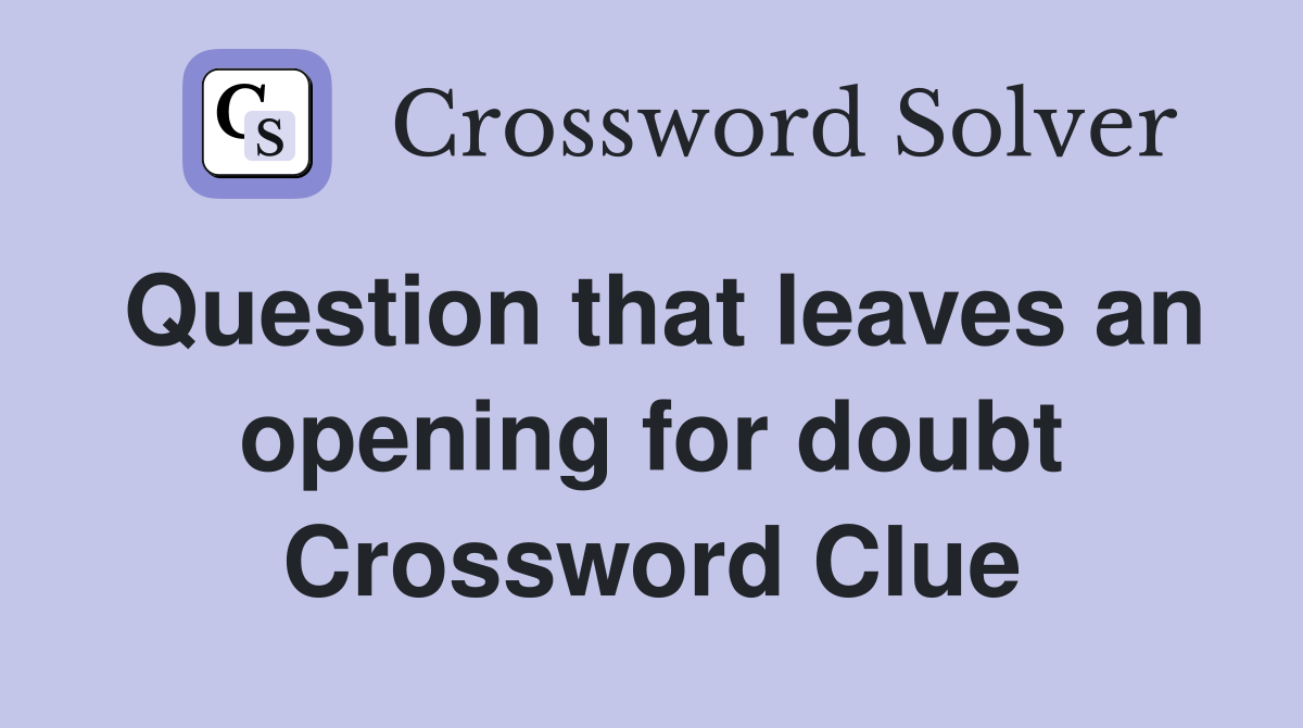 Question that leaves an opening for doubt Crossword Clue