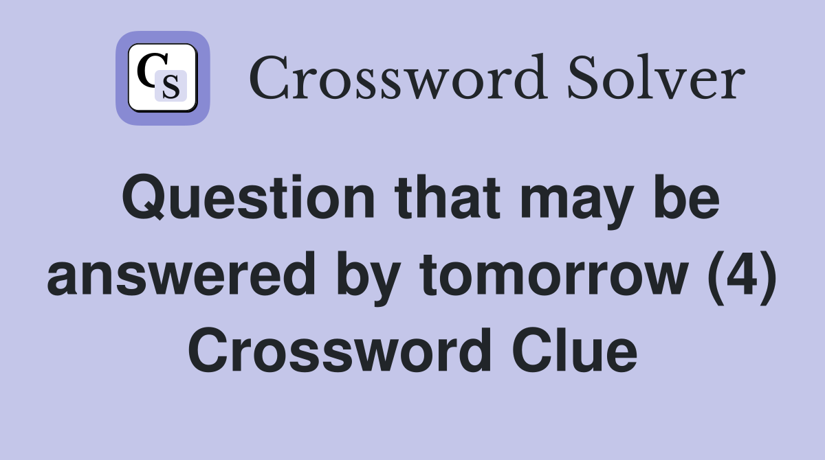 Question that may be answered by tomorrow (4) Crossword Clue