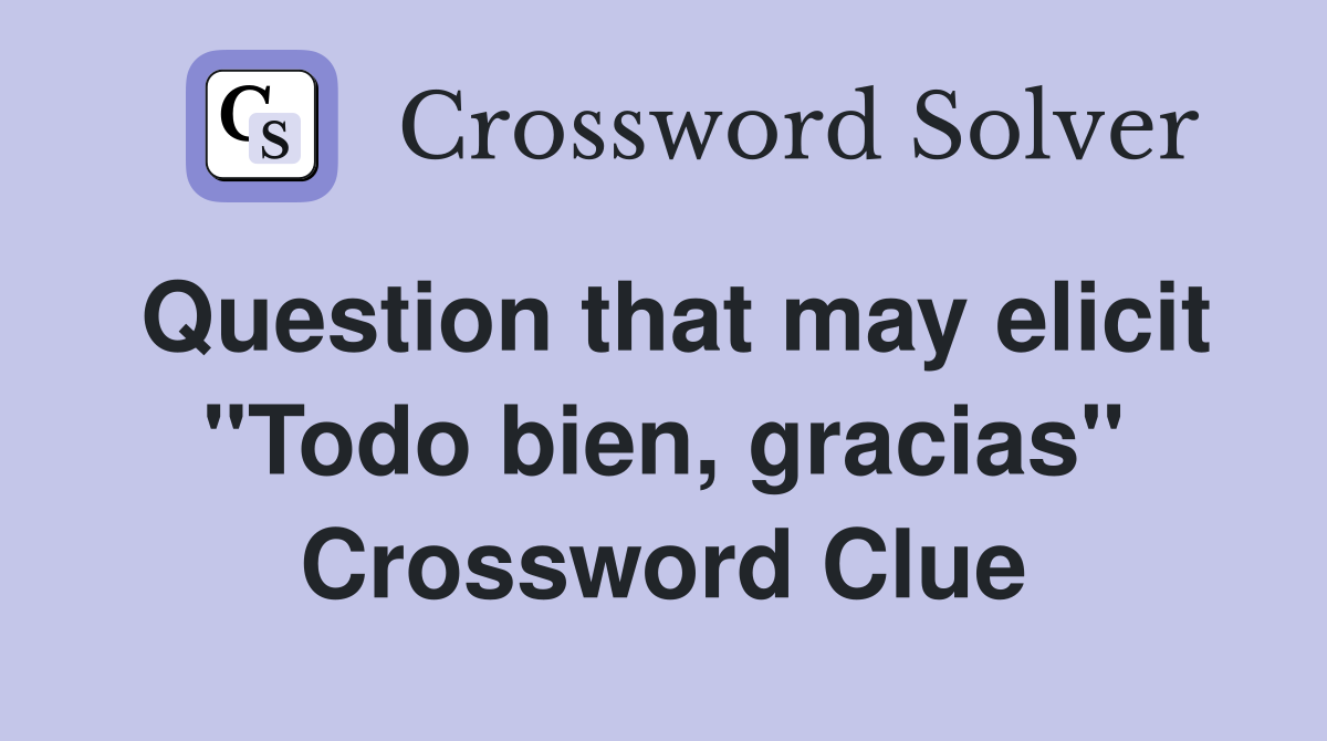 Question that may elicit "Todo bien, gracias" Crossword Clue