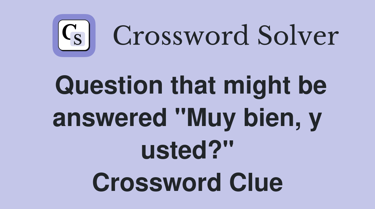 Question that might be answered "Muy bien, y usted?" Crossword Clue