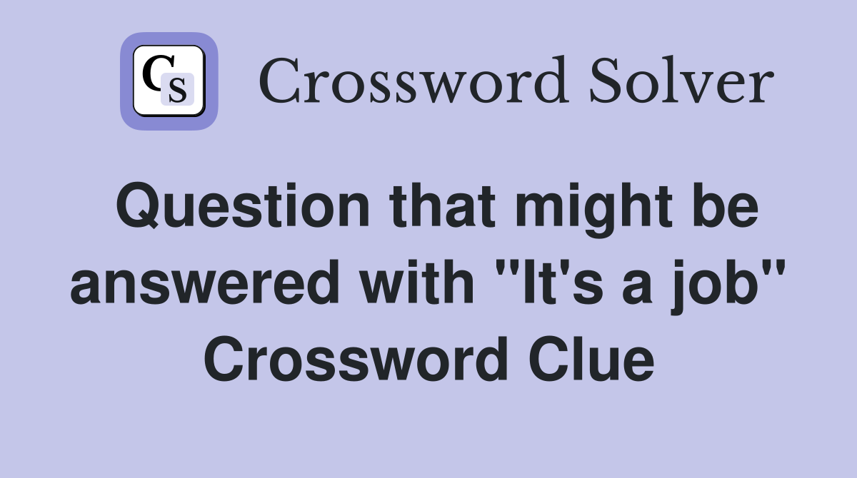 Question that might be answered with "It's a job" Crossword Clue
