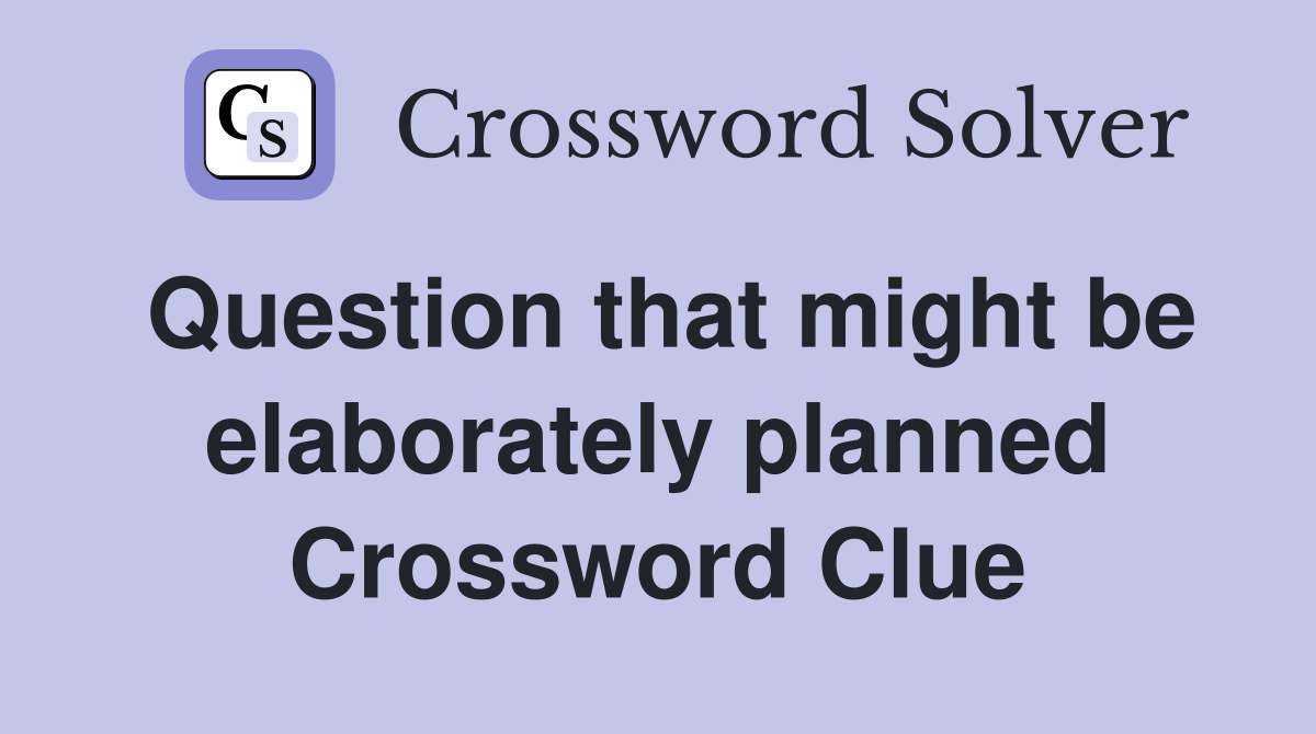 Question that might be elaborately planned Crossword Clue