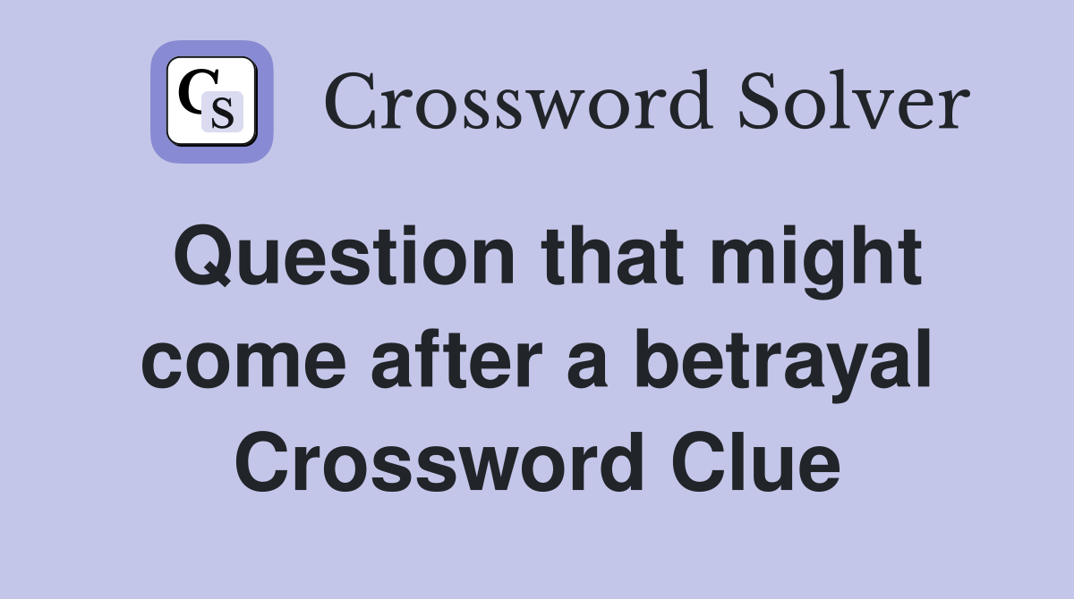 Question that might come after a betrayal Crossword Clue