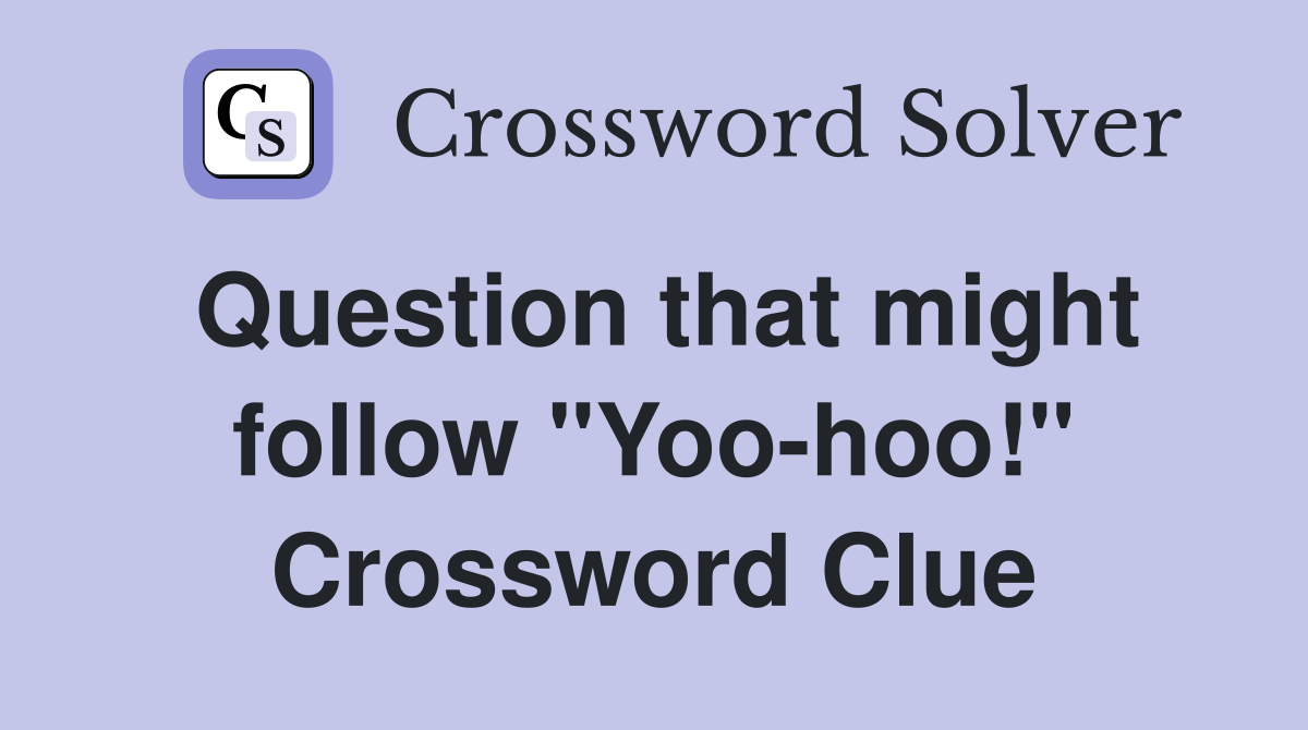 Question that might follow "Yoo-hoo!" Crossword Clue