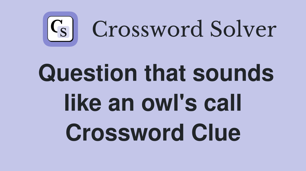 Question that sounds like an owl's call Crossword Clue