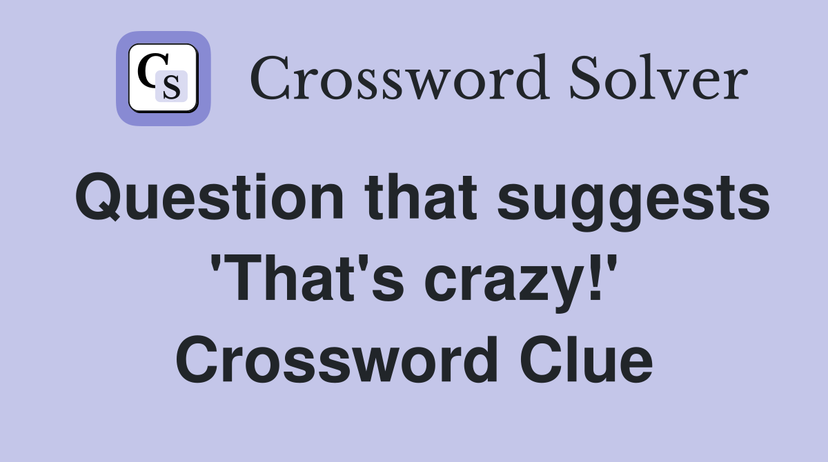 Question that suggests 'That's crazy!' Crossword Clue