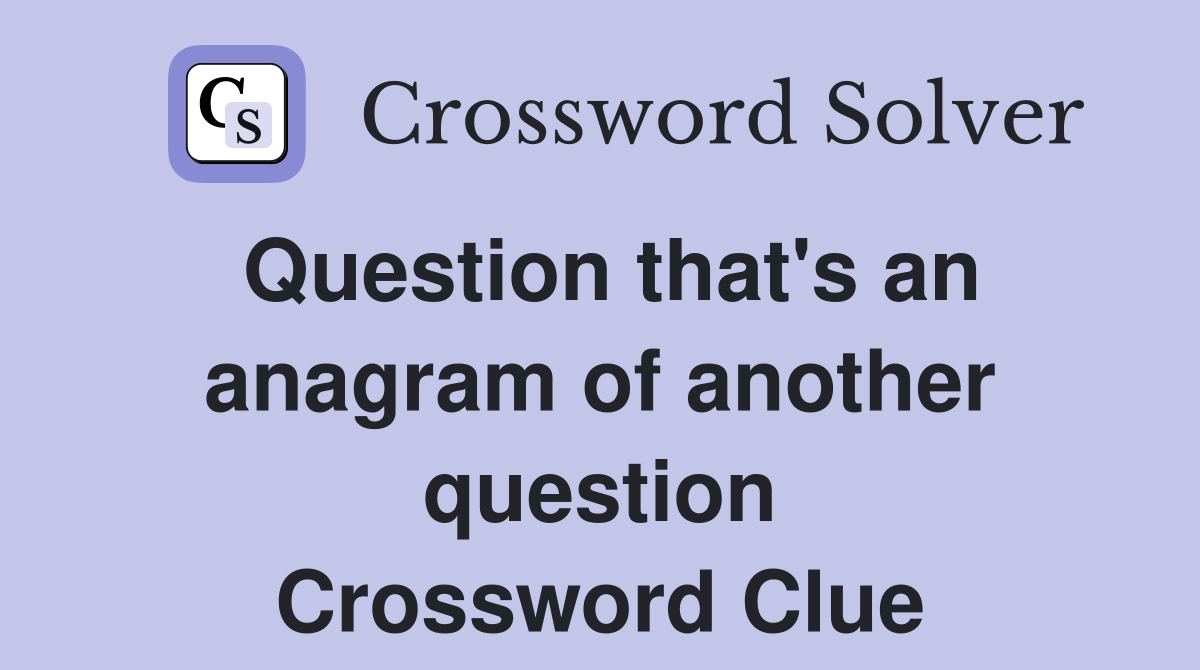 Question that's an anagram of another question Crossword Clue