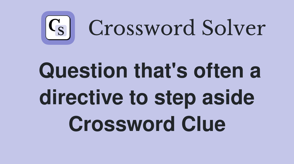 Question that's often a directive to step aside Crossword Clue