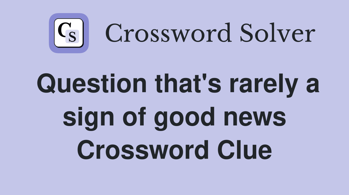 Question that's rarely a sign of good news Crossword Clue
