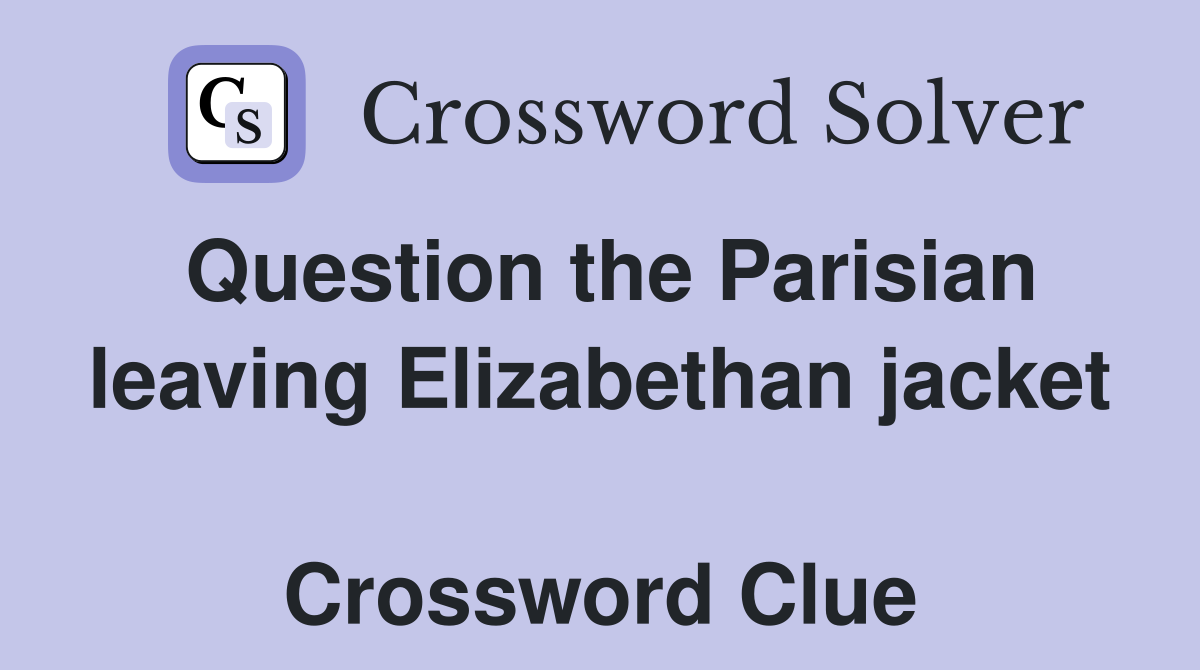 Question the Parisian leaving Elizabethan jacket  Crossword Clue