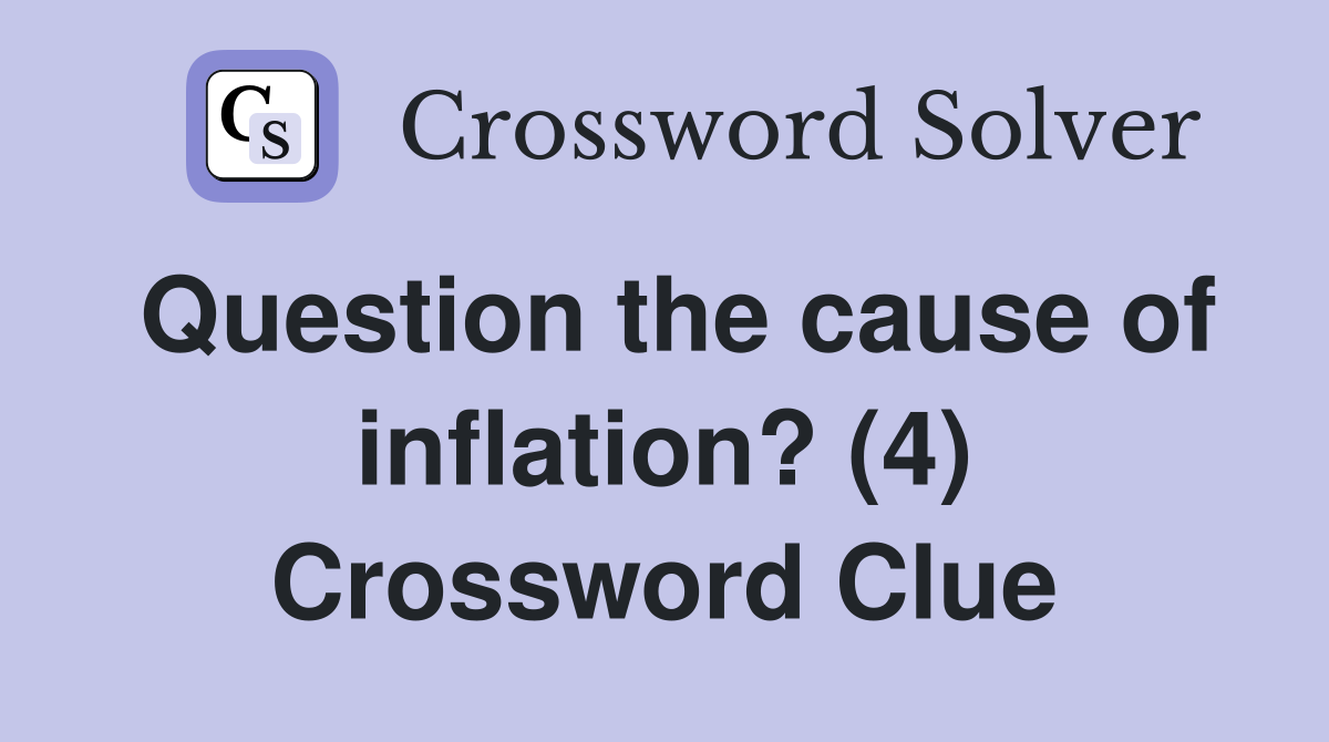 Question the cause of inflation? (4) Crossword Clue