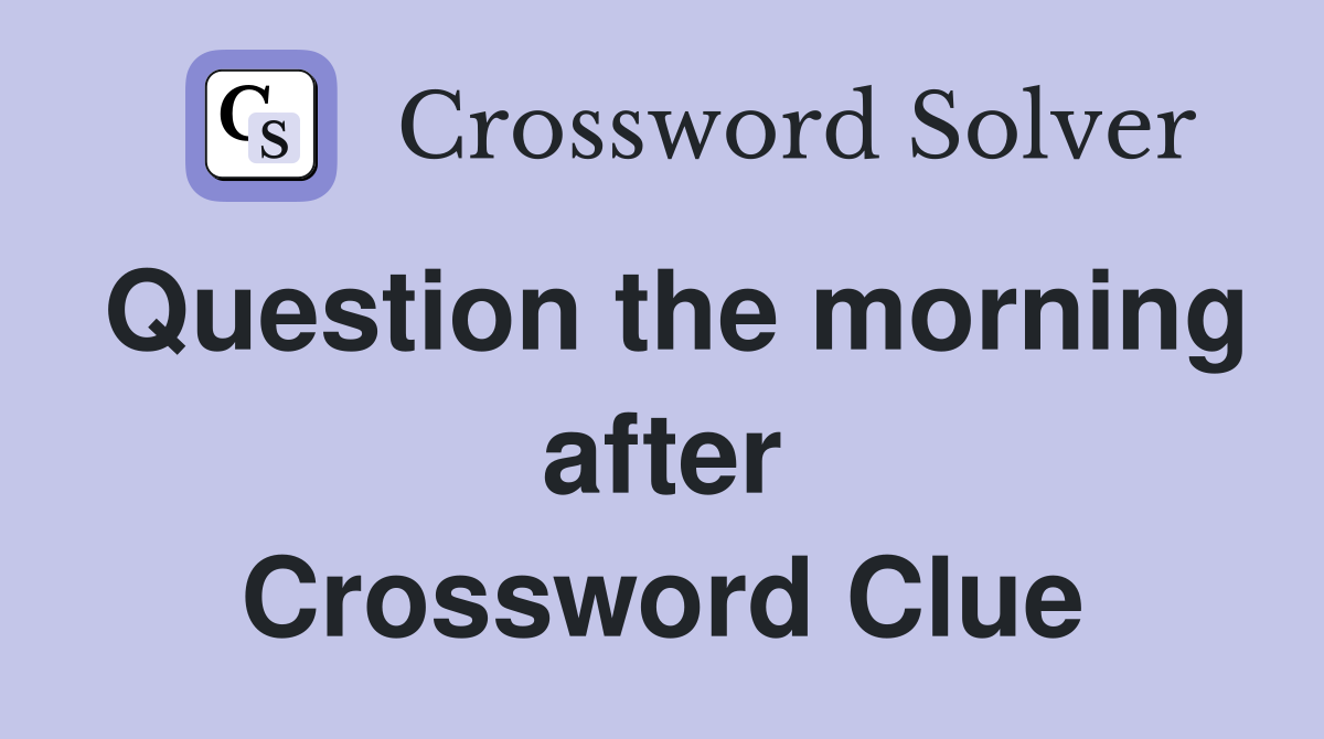 Question the morning after Crossword Clue