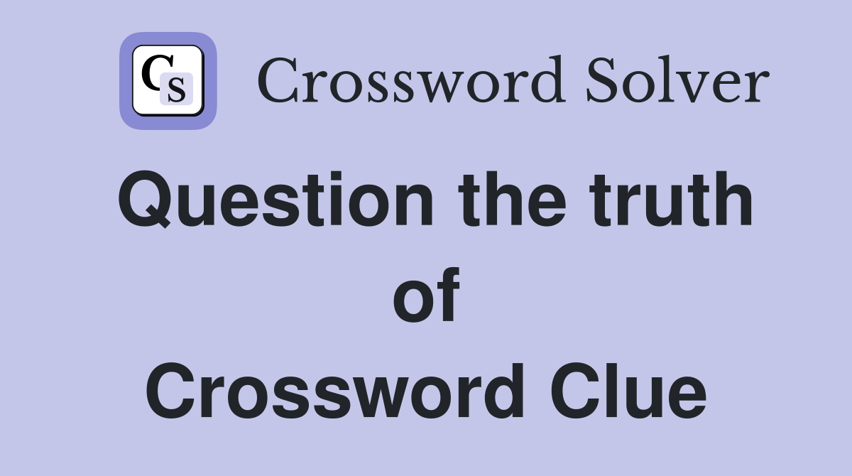 Question the truth of Crossword Clue