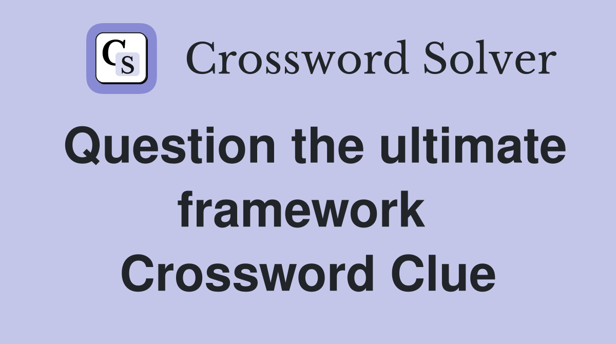 Question the ultimate framework  Crossword Clue