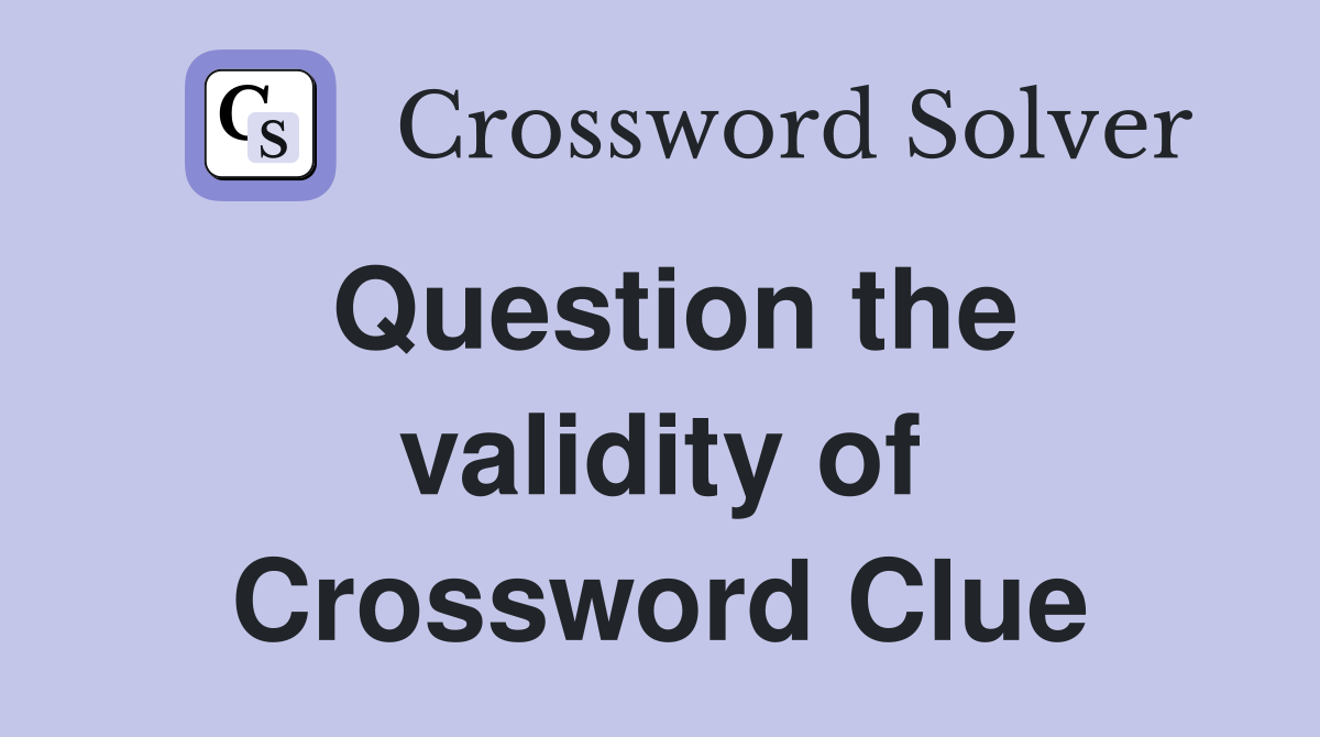 Question the validity of Crossword Clue