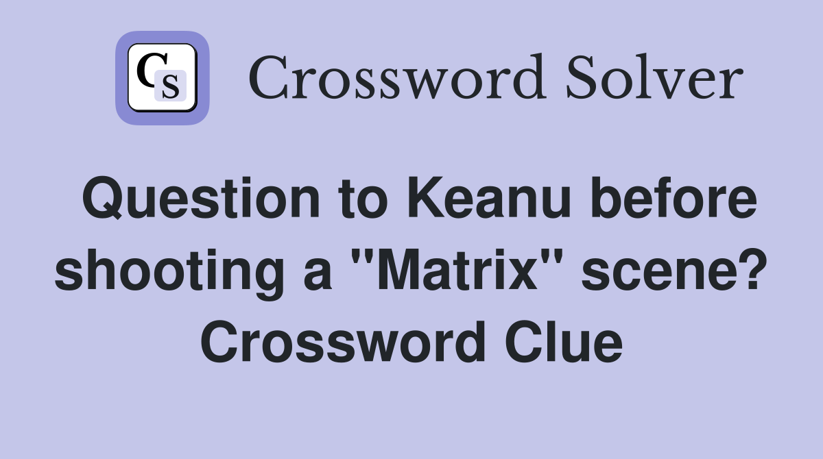 Question to Keanu before shooting a "Matrix" scene? Crossword Clue