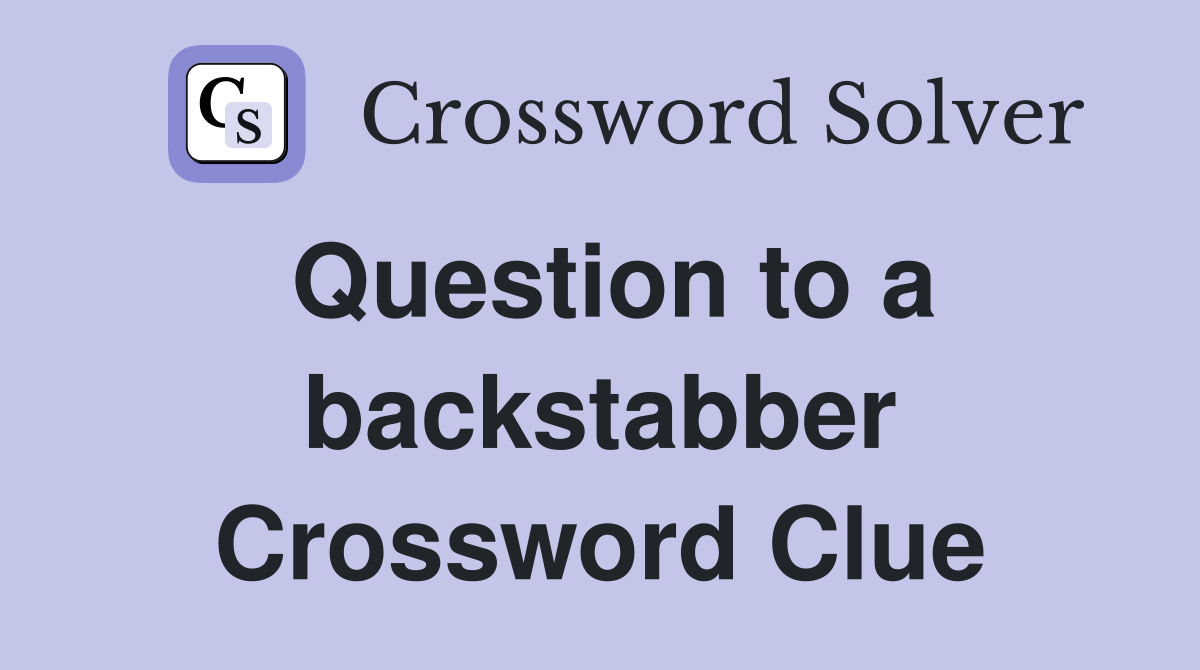 Question to a backstabber Crossword Clue