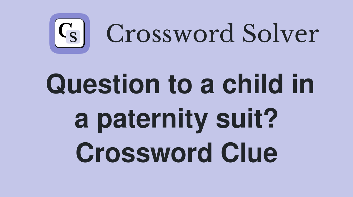 Question to a child in a paternity suit? Crossword Clue
