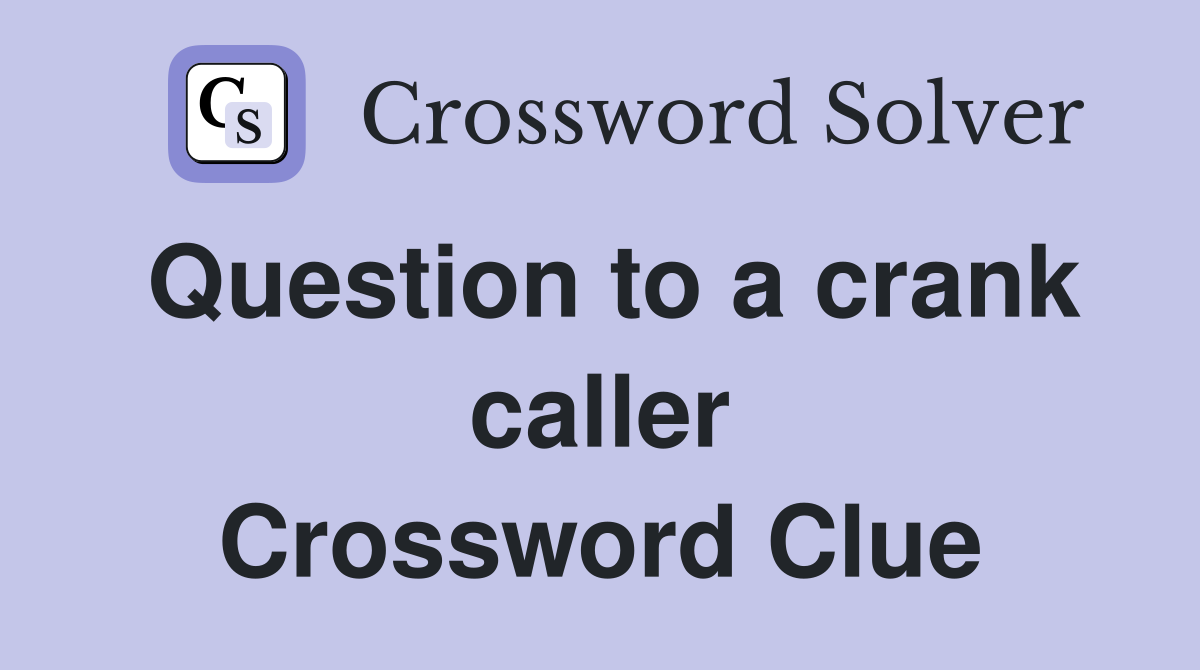 Question to a crank caller Crossword Clue