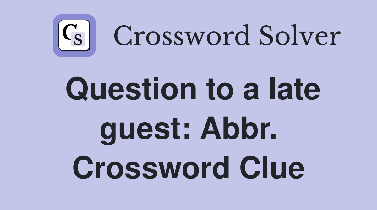 Question to a late guest: Abbr. Crossword Clue