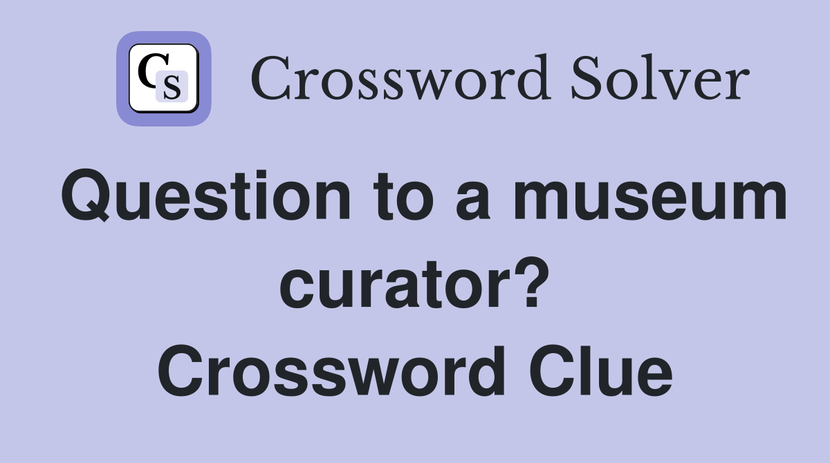 Question to a museum curator? Crossword Clue