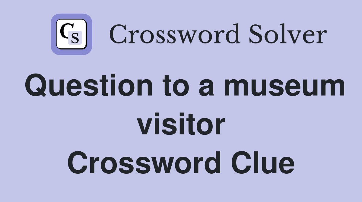 Question to a museum visitor Crossword Clue