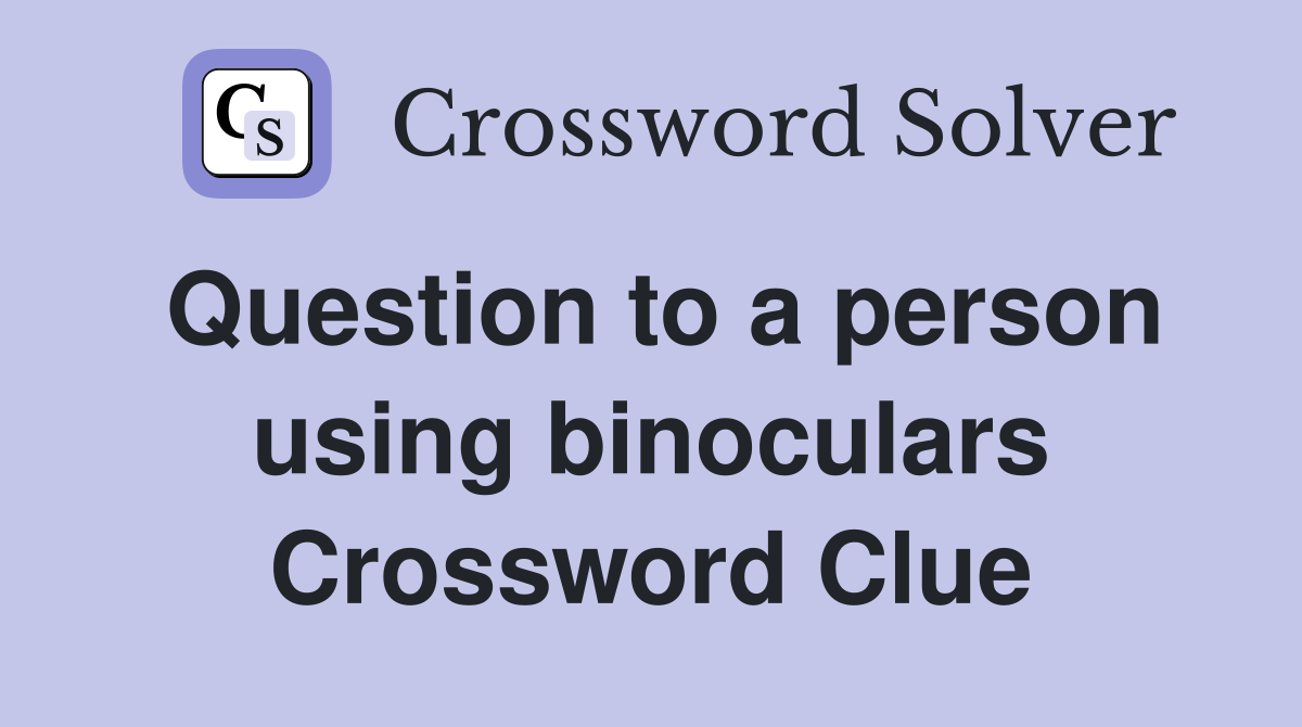 Question to a person using binoculars Crossword Clue