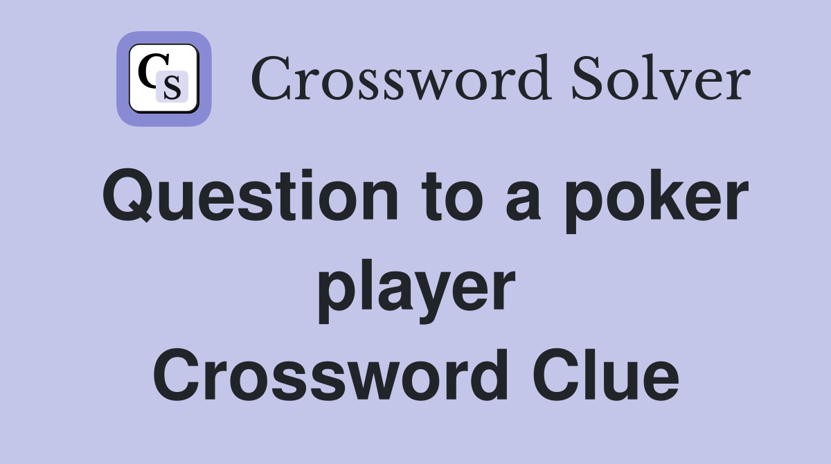 Question to a poker player Crossword Clue