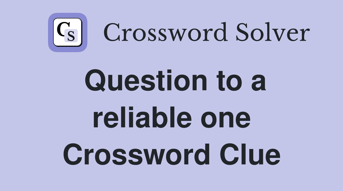 Question to a reliable one Crossword Clue
