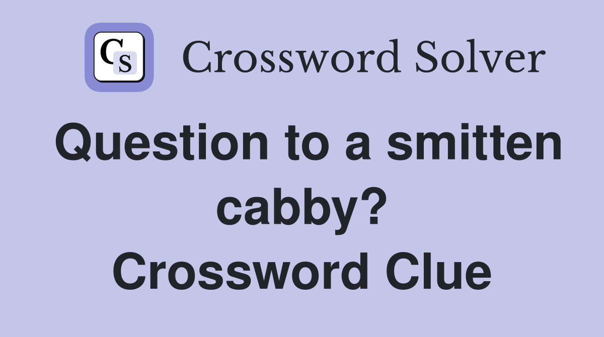 Question to a smitten cabby? Crossword Clue